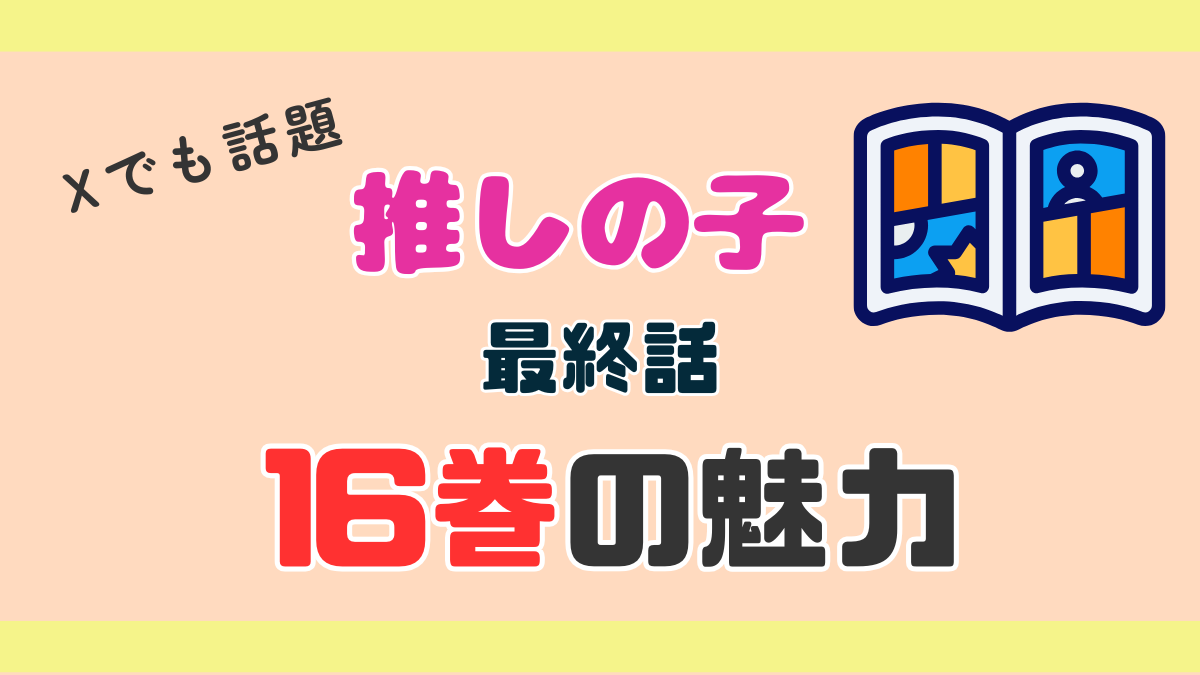 「推しの子」連載がついに終了！Ｘで話題、最終16巻の魅力とは？